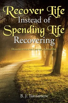 Recuperați viața în loc să vă petreceți viața recuperându-vă: Confruntarea cu pierderea unei persoane dragi - Recover Life Instead of Spending Life Recovering: Dealing with the Loss of a Loved One