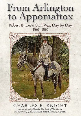 De la Arlington la Appomattox: Războiul civil al lui Robert E. Lee, zi de zi, 1861-1865 - From Arlington to Appomattox: Robert E. Lee's Civil War, Day by Day, 1861-1865
