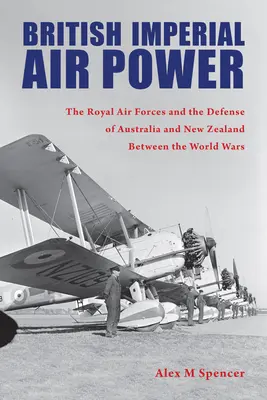 Puterea aeriană imperială britanică: Forțele aeriene regale și apărarea Australiei și Noii Zeelande între războaiele mondiale - British Imperial Air Power: The Royal Air Forces and the Defense of Australia and New Zealand Between the World Wars