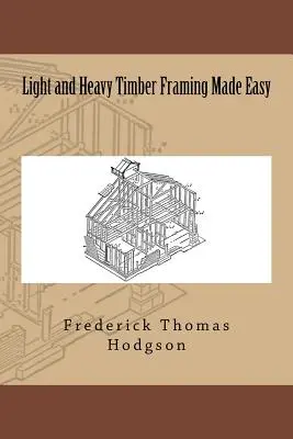 Light and Heavy Timber Framing Made Easy (Încadrarea ușoară și grea a lemnului) - Light and Heavy Timber Framing Made Easy
