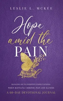 Hope Amid the Pain: Hanging On to Positive Expectations When Battling Chronic Pain and Illness, Un jurnal devoțional de 60 de zile, Hardcover - Hope Amid the Pain: Hanging On to Positive Expectations When Battling Chronic Pain and Illness, A 60-Day Devotional Journal, Hardcover