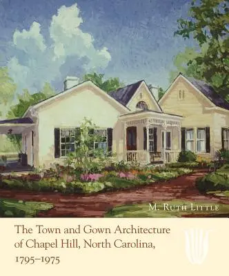 Arhitectura orașelor și a rochiilor din Chapel Hill, Carolina de Nord, 1795-1975 - The Town and Gown Architecture of Chapel Hill, North Carolina, 1795-1975