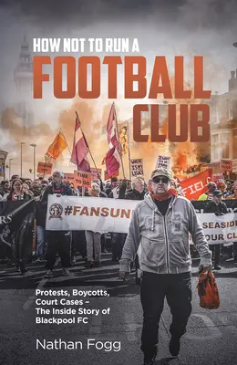 Cum să nu conduci un club de fotbal: Proteste, boicoturi, procese și povestea modului în care fanii Blackpool au luptat pentru a-și salva clubul - How Not to Run a Football Club: Protests, Boycotts, Court Cases and the Story of How Blackpool Fans Fought to Save Their Club