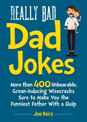 Glume cu tați foarte proaste: More Than 400 Unbearable Groan-Inducing Wisecracks Sure to Make You the Funniest Father with a Quip - Really Bad Dad Jokes: More Than 400 Unbearable Groan-Inducing Wisecracks Sure to Make You the Funniest Father with a Quip