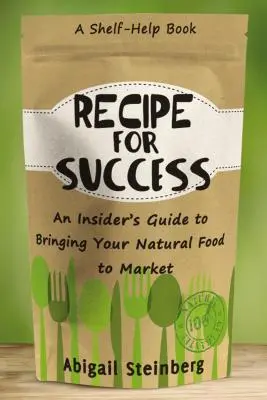 Rețeta pentru succes: Ghidul unui cunoscător pentru introducerea pe piață a alimentelor dvs. naturale - Recipe for Success: An Insider's Guide to Bringing Your Natural Food to Market