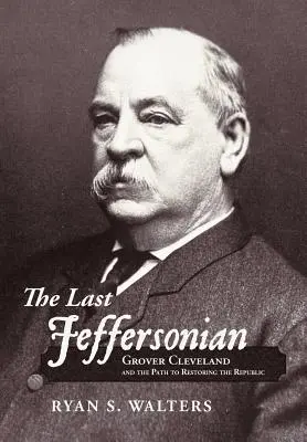 Ultimul Jeffersonian: Grover Cleveland și calea către restaurarea Republicii - The Last Jeffersonian: Grover Cleveland and the Path to Restoring the Republic