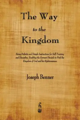 Calea către Împărăție: Being Definite and Simple Instructions for Self-Training and Discipline, Enabling the Earnest Disciple to Find the Kin - The Way to the Kingdom: Being Definite and Simple Instructions for Self-Training and Discipline, Enabling the Earnest Disciple to Find the Kin