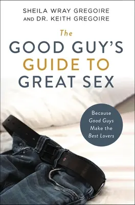 Ghidul băieților buni pentru un sex grozav: Pentru că băieții buni sunt cei mai buni iubiți - The Good Guy's Guide to Great Sex: Because Good Guys Make the Best Lovers