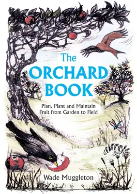 The Orchard Book: Planificarea, plantarea și întreținerea fructelor de la grădină la câmp - The Orchard Book: Plan, Plant and Maintain Fruit from Garden to Field