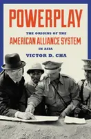 Jocul de putere: Originile sistemului american de alianțe în Asia - Powerplay: The Origins of the American Alliance System in Asia