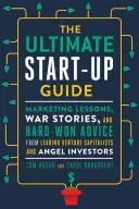 The Ultimate Start-Up Guide: Marketing Lessons, War Stories, and Hard-Won Advice from Leading Venture Capitalists and Angel Investors