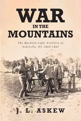 Război în munți: Artileria ușoară Macbeth la Asheville, NC 1864-1865 - War In The Mountains: The Macbeth Light Artillery at Asheville, NC 1864-1865