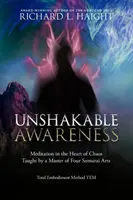Conștiință de nezdruncinat: Meditație în inima haosului, predată de un maestru al celor patru arte samurai - Unshakable Awareness: Meditation in the Heart of Chaos, Taught by a Master of Four Samurai Arts