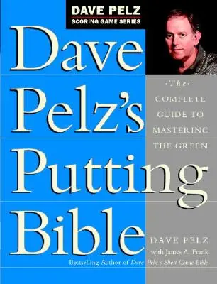 Dave Pelz's Putting Bible: The Complete Guide to Mastering the Green (Ghidul complet pentru stăpânirea terenului) - Dave Pelz's Putting Bible: The Complete Guide to Mastering the Green