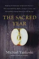 Anul sacru: Mapping the Soulscape of Spiritual Practice - How Contemplating Apples, Living in a Cave, and Befriending a Dying Wom - The Sacred Year: Mapping the Soulscape of Spiritual Practice -- How Contemplating Apples, Living in a Cave, and Befriending a Dying Wom