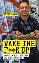 Wake the F*ck Up: Transformă-ți viața într-o aventură epică - Wake the F*ck Up: Transform Your Life Into One Epic Adventure