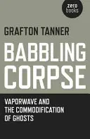 Babbling Corpse: Vaporwave și comodificarea fantomelor - Babbling Corpse: Vaporwave and the Commodification of Ghosts