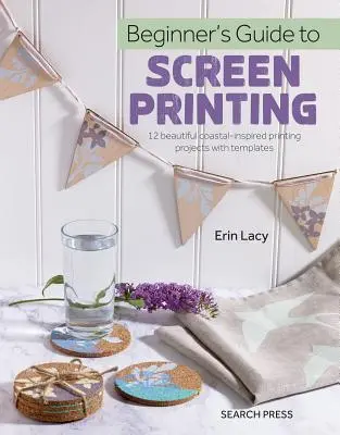 Ghidul începătorului pentru imprimarea serigrafică: 12 proiecte frumoase de imprimare cu șabloane - Beginner's Guide to Screen Printing: 12 Beautiful Printing Projects with Templates