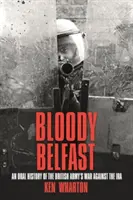 Bloody Belfast - O istorie orală a războiului armatei britanice împotriva IRA - Bloody Belfast - An Oral History of the British Army's War Against the IRA