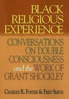 Experiența religioasă a negrilor: Conversații despre dubla conștiință și opera lui Grant Shockley - Black Religious Experience: Conversations on Double Consciousness and the Work of Grant Shockley