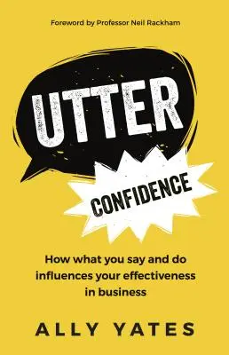 Încredere absolută: Cum ceea ce spui și faci îți influențează eficiența în afaceri - Utter Confidence: How What You Say and Do Influences Your Effectiveness in Business