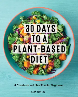 Dieta bazată pe plante în 30 de zile: O carte de bucate și un plan de mese pentru o tranziție ușoară la dieta bazată pe plante - Plant-Based Diet in 30 Days: A Cookbook and Meal Plan for an Easy Transition to the Plant Based Diet