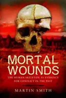 Răni mortale: Scheletul uman ca dovadă a conflictelor din trecut: The Human Skeleton as Evidence for Conflict in the Past - Mortal Wounds: The Human Skeleton as Evidence for Conflict in the Past