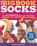 The Big Book of Socks: The Ultimate Beyond-The-Basics Guide to Knitting Socks
