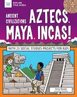 Civilizații antice: Aztecii, mayașii, incașii!: Cu 25 de proiecte de studii sociale pentru copii - Ancient Civilizations: Aztecs, Maya, Incas!: With 25 Social Studies Projects for Kids