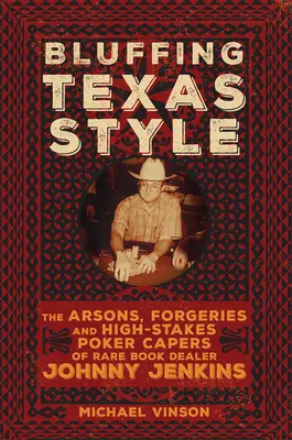 Bluffing Texas Style: Incendiile, falsurile și capcanele de poker cu mize mari ale negustorului de cărți rare Johnny Jenkins - Bluffing Texas Style: The Arsons, Forgeries, and High-Stakes Poker Capers of Rare Book Dealer Johnny Jenkins