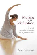 Moving Into Meditation: A 12-Week Mindfulness Program for Yoga Practitioners