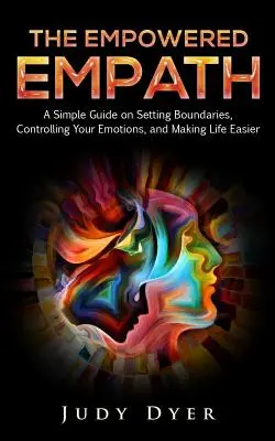 The Empowered Empath: Un ghid simplu de stabilire a limitelor, de control al emoțiilor și de ușurare a vieții: A Simple Guide on Setting Boundaries, Controlling Your Emotions, and Making Life Easier - The Empowered Empath: A Simple Guide on Setting Boundaries, Controlling Your Emotions, and Making Life Easier