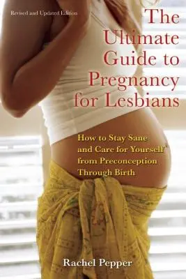 Ghidul final al sarcinii pentru lesbiene: Cum să rămâi sănătoasă și să ai grijă de tine de la pre-concepție până la naștere - Ultimate Guide to Pregnancy for Lesbians: How to Stay Sane and Care for Yourself from Pre-Conception Through Birth