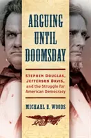 Argumente până la sfârșitul lumii: Stephen Douglas, Jefferson Davis și lupta pentru democrația americană - Arguing Until Doomsday: Stephen Douglas, Jefferson Davis, and the Struggle for American Democracy
