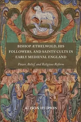Episcopul Thelwold, adepții săi și cultul sfinților în Anglia medievală timpurie: Putere, credință și reformă religioasă - Bishop Thelwold, His Followers, and Saints' Cults in Early Medieval England: Power, Belief, and Religious Reform
