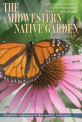The Midwestern Native Garden: Native Alternatives to Nonnative Flowers and Plants (Alternative native la florile și plantele non-native) - The Midwestern Native Garden: Native Alternatives to Nonnative Flowers and Plants