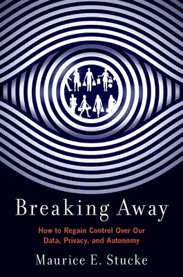 Breaking Away: Cum să redobândim controlul asupra datelor, intimității și autonomiei noastre - Breaking Away: How to Regain Control Over Our Data, Privacy, and Autonomy