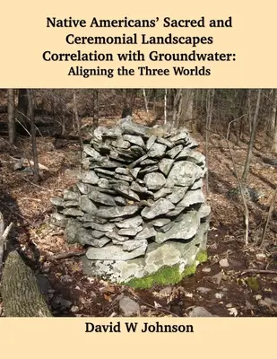 Corelarea peisajelor sacre și ceremoniale ale nativilor americani cu apele subterane: Alinierea celor trei lumi - Native Americans' Sacred and Ceremonial Landscapes Correlation with Groundwater: Aligning the Three Worlds