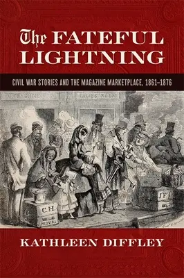 Fateful Lightning: Poveștile războiului civil și piața revistelor, 1861-1876 - Fateful Lightning: Civil War Stories and the Magazine Marketplace, 1861-1876