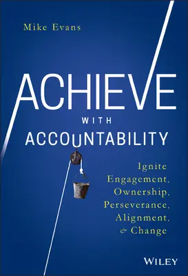 Achieve with Accountability: Aprindeți implicarea, asumarea, perseverența, alinierea și schimbarea - Achieve with Accountability: Ignite Engagement, Ownership, Perseverance, Alignment, and Change