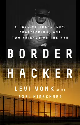 Hacker de frontieră: O poveste despre trădare, trafic și doi prieteni pe fugă (A Tale of Treachery, Trafficking, and Two Friends on the Run) - Border Hacker: A Tale of Treachery, Trafficking, and Two Friends on the Run