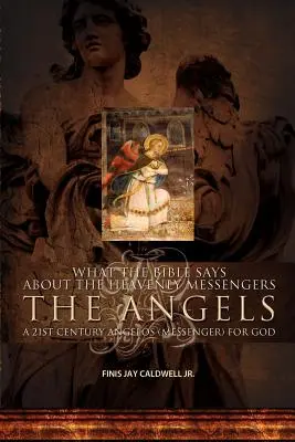 Ce spune Biblia despre mesagerii cerești: Îngerii - Un Angelos (mesager) al lui Dumnezeu din secolul XXI - What the Bible Says about the Heavenly Messengers: The Angels - A 21st Century Angelos (Messenger) for God