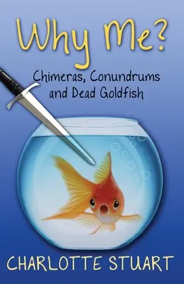 De ce eu? Chimeras, Conundrums, and Dead Goldfish - Why Me?: Chimeras, Conundrums, and Dead Goldfish