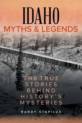 Mituri și legende din Idaho: Poveștile adevărate din spatele misterelor istoriei - Idaho Myths and Legends: The True Stories Behind History's Mysteries