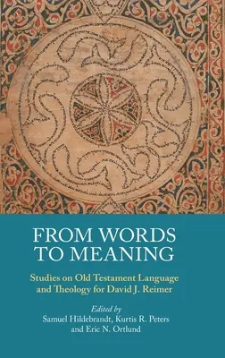 De la cuvinte la sens: Studii asupra limbajului și teologiei Vechiului Testament pentru David J. Reimer - From Words to Meaning: Studies on Old Testament Language and Theology for David J. Reimer