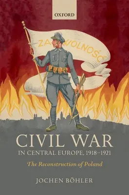 Război civil în Europa Centrală, 1918-1921: Reconstrucția Poloniei - Civil War in Central Europe, 1918-1921: The Reconstruction of Poland