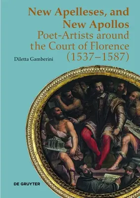 New Apelleses, and New Apollos: Poeți-artiști în jurul Curții din Florența (1537-1587) - New Apelleses, and New Apollos: Poet-Artists Around the Court of Florence (1537-1587)
