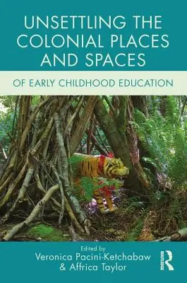 Instabilizarea locurilor și spațiilor coloniale ale educației timpurii pentru copii (Unsettling the Colonial Places and Spaces of Early Childhood Education) - Unsettling the Colonial Places and Spaces of Early Childhood Education
