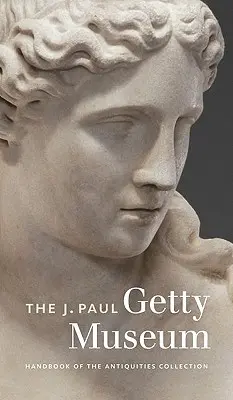 The J. Paul Getty Museum Handbook of the Antiquities Collection (Manualul colecției de antichități a Muzeului J. Paul Getty) - The J. Paul Getty Museum Handbook of the Antiquities Collection