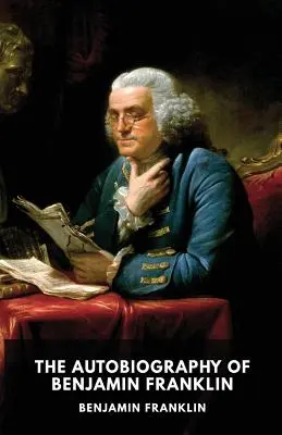 Autobiografia lui Benjamin Franklin: Memoriile neterminate ale propriei vieți scrise de Benjamin Franklin între 1771 și 1790 - The Autobiography of Benjamin Franklin: The unfinished memoirs of his own life written by Benjamin Franklin from 1771 to 1790